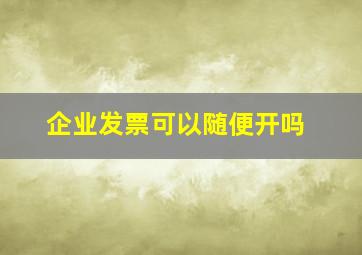 企业发票可以随便开吗