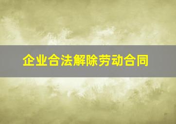 企业合法解除劳动合同