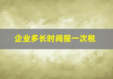 企业多长时间报一次税