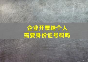 企业开票给个人需要身份证号码吗