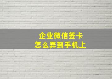 企业微信签卡怎么弄到手机上