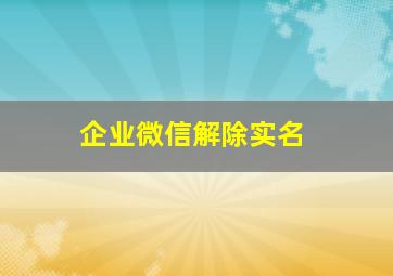 企业微信解除实名