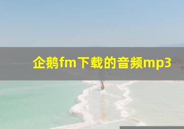 企鹅fm下载的音频mp3