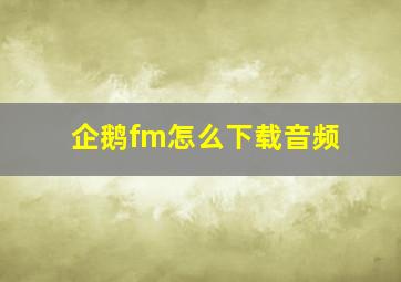 企鹅fm怎么下载音频