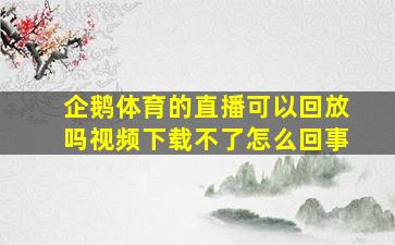 企鹅体育的直播可以回放吗视频下载不了怎么回事