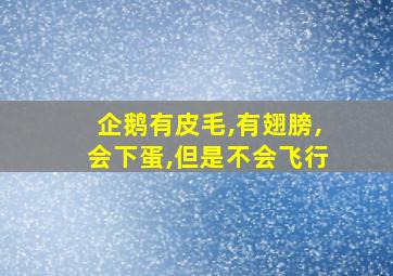 企鹅有皮毛,有翅膀,会下蛋,但是不会飞行