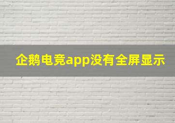 企鹅电竞app没有全屏显示