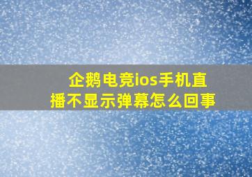 企鹅电竞ios手机直播不显示弹幕怎么回事