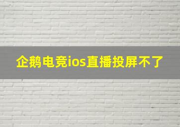 企鹅电竞ios直播投屏不了