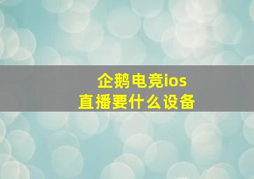 企鹅电竞ios直播要什么设备