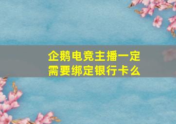 企鹅电竞主播一定需要绑定银行卡么