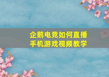 企鹅电竞如何直播手机游戏视频教学