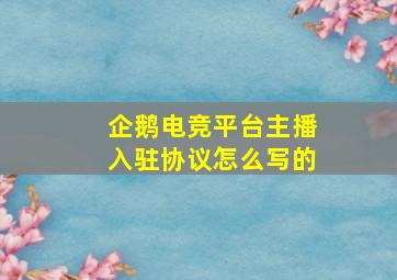 企鹅电竞平台主播入驻协议怎么写的