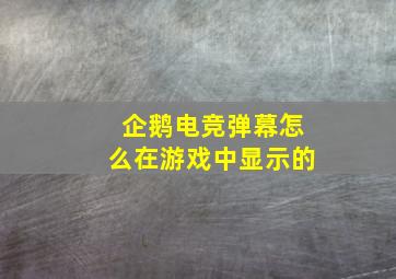 企鹅电竞弹幕怎么在游戏中显示的