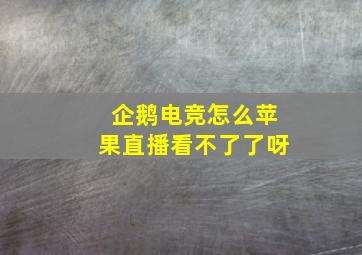 企鹅电竞怎么苹果直播看不了了呀