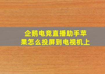 企鹅电竞直播助手苹果怎么投屏到电视机上