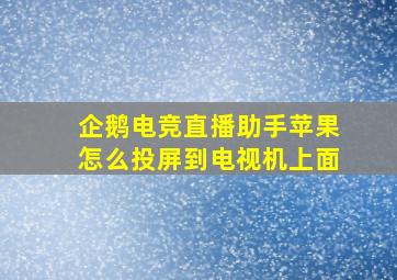 企鹅电竞直播助手苹果怎么投屏到电视机上面