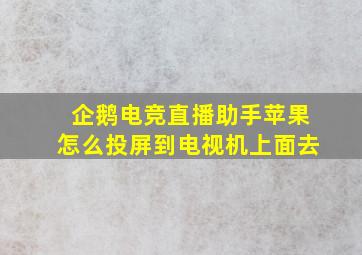 企鹅电竞直播助手苹果怎么投屏到电视机上面去