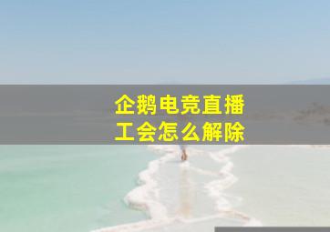 企鹅电竞直播工会怎么解除