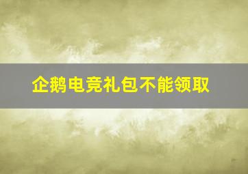 企鹅电竞礼包不能领取