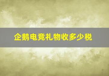 企鹅电竞礼物收多少税