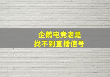 企鹅电竞老是找不到直播信号