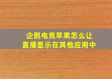 企鹅电竞苹果怎么让直播显示在其他应用中