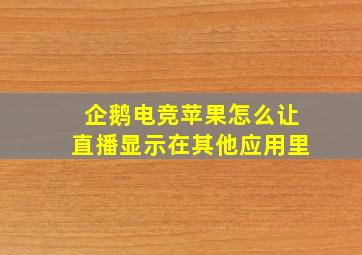 企鹅电竞苹果怎么让直播显示在其他应用里