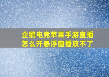 企鹅电竞苹果手游直播怎么开悬浮窗播放不了