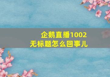 企鹅直播1002无标题怎么回事儿