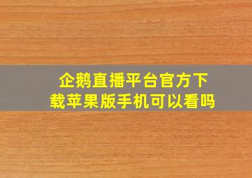 企鹅直播平台官方下载苹果版手机可以看吗