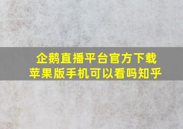 企鹅直播平台官方下载苹果版手机可以看吗知乎