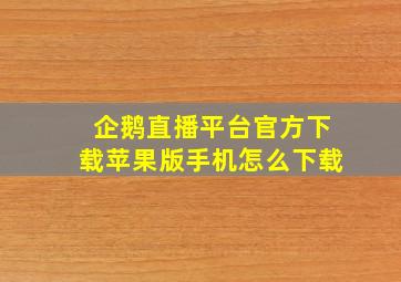 企鹅直播平台官方下载苹果版手机怎么下载