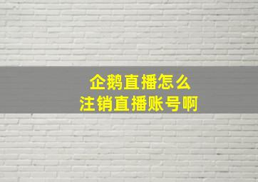 企鹅直播怎么注销直播账号啊