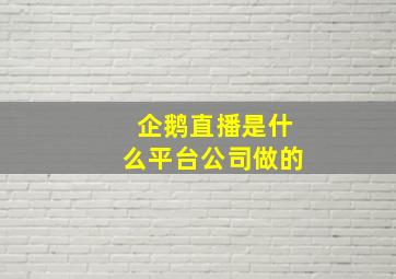 企鹅直播是什么平台公司做的