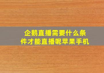 企鹅直播需要什么条件才能直播呢苹果手机