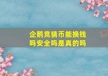 企鹅竞猜币能换钱吗安全吗是真的吗