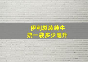 伊利袋装纯牛奶一袋多少毫升