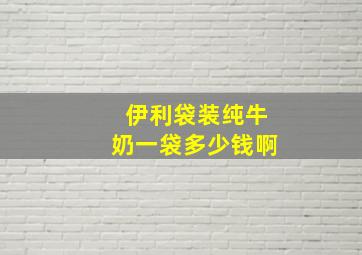 伊利袋装纯牛奶一袋多少钱啊