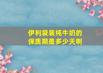 伊利袋装纯牛奶的保质期是多少天啊