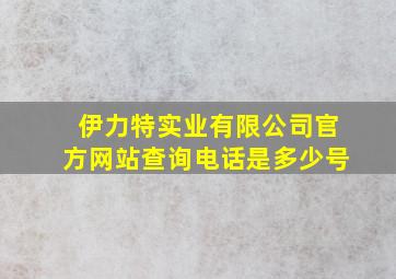 伊力特实业有限公司官方网站查询电话是多少号