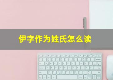 伊字作为姓氏怎么读