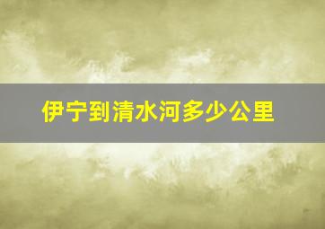 伊宁到清水河多少公里