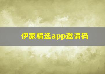 伊家精选app邀请码