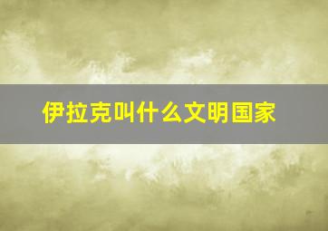 伊拉克叫什么文明国家