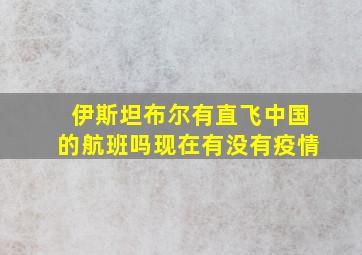 伊斯坦布尔有直飞中国的航班吗现在有没有疫情