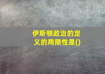 伊斯顿政治的定义的局限性是()