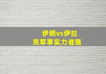 伊朗vs伊拉克军事实力谁强