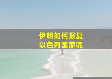 伊朗如何报复以色列国家呢