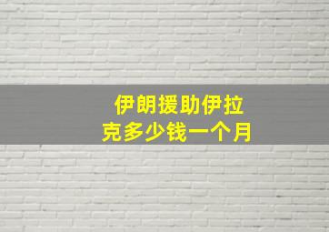 伊朗援助伊拉克多少钱一个月